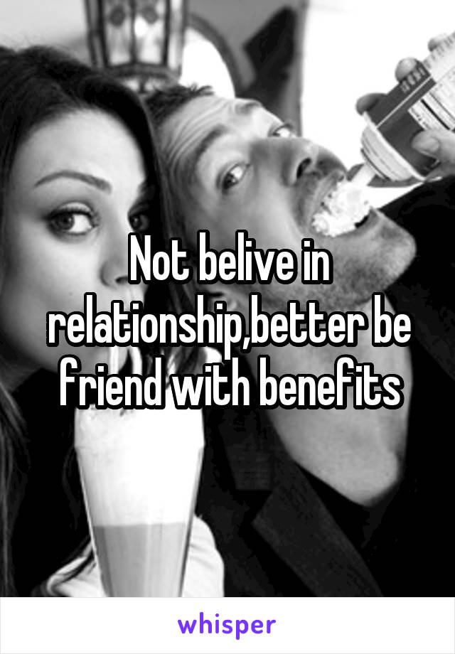 Not belive in relationship,better be friend with benefits