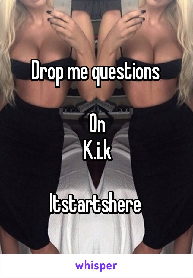 Drop me questions 

On
K.i.k

Itstartshere 