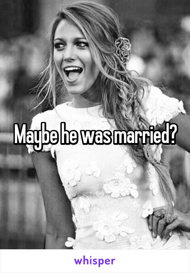 Maybe he was married?
