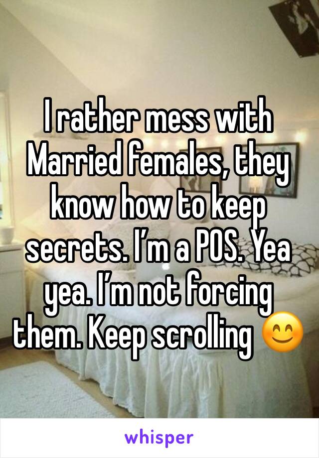 I rather mess with Married females, they know how to keep secrets. I’m a POS. Yea yea. I’m not forcing them. Keep scrolling 😊