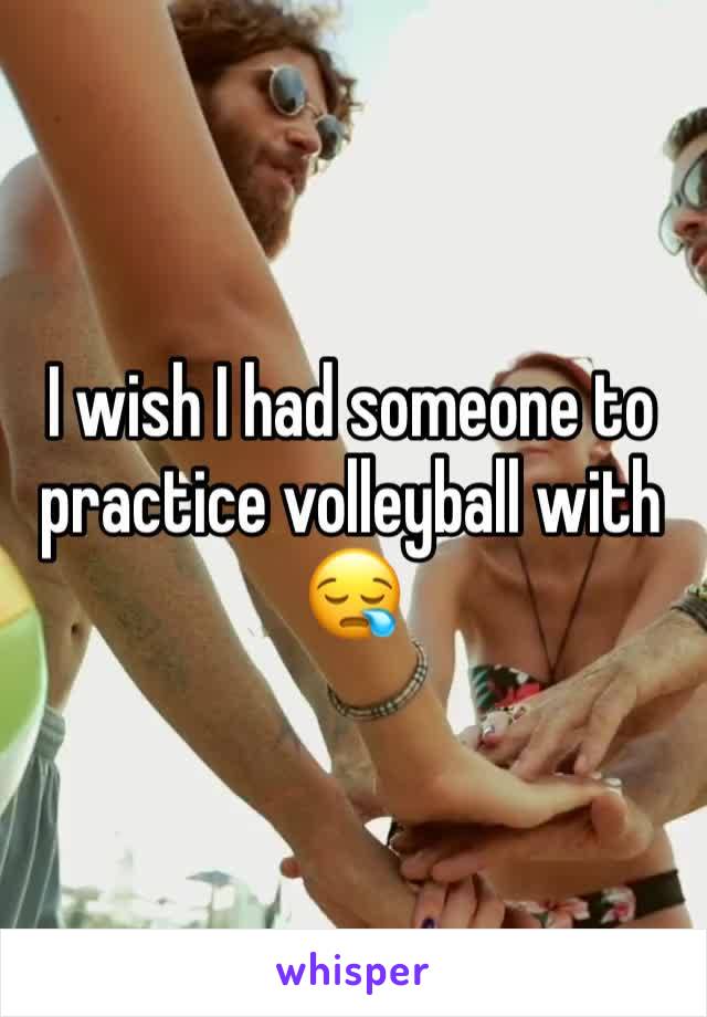 I wish I had someone to practice volleyball with 😪
