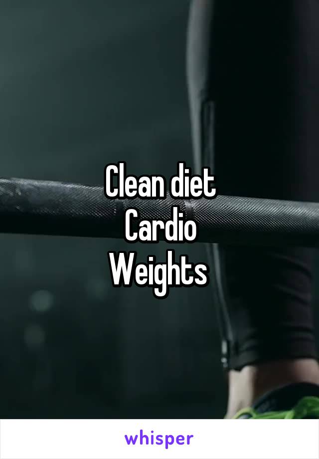 Clean diet
Cardio
Weights 