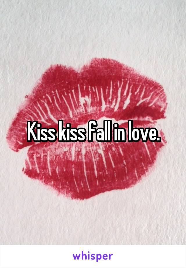 Kiss kiss fall in love.