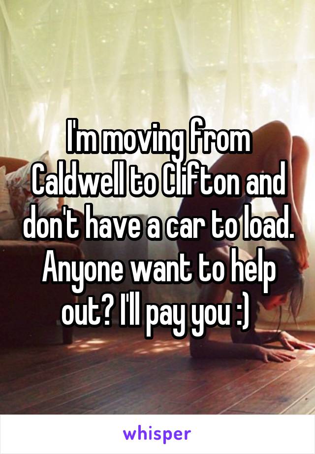 I'm moving from Caldwell to Clifton and don't have a car to load. Anyone want to help out? I'll pay you :) 