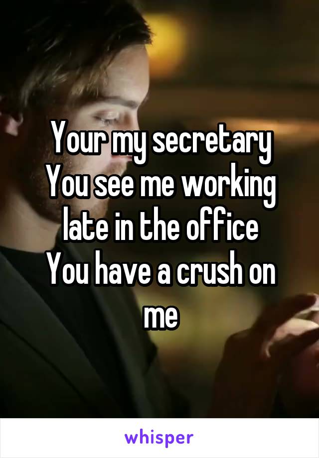 Your my secretary
You see me working late in the office
You have a crush on me
