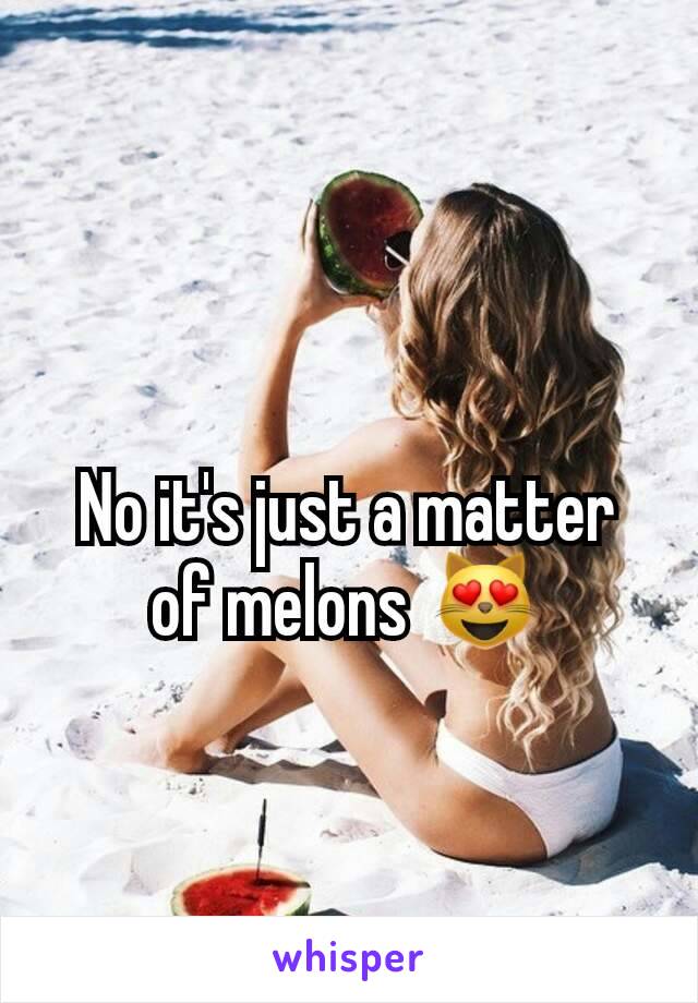 
No it's just a matter of melons 😻