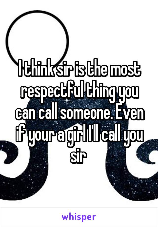 I think sir is the most respectful thing you can call someone. Even if your a girl I'll call you sir 