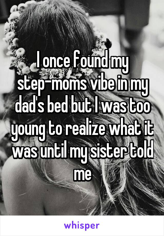 I once found my step-moms vibe in my dad's bed but I was too young to realize what it was until my sister told me