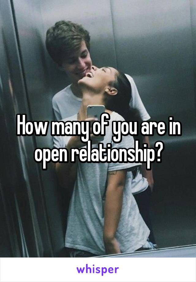 How many of you are in open relationship?