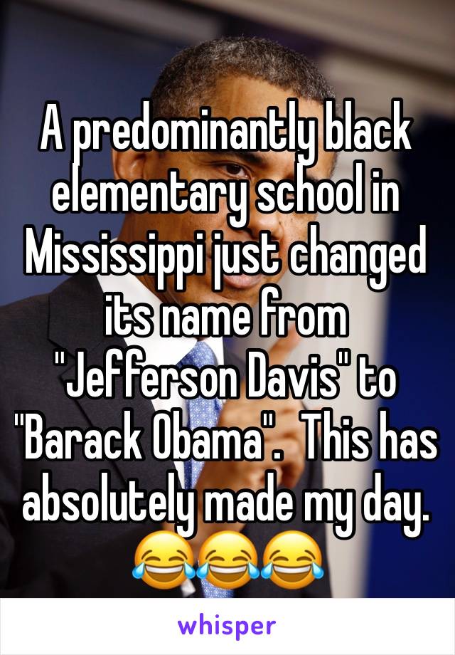 A predominantly black elementary school in Mississippi just changed its name from "Jefferson Davis" to "Barack Obama".  This has  absolutely made my day. 😂😂😂