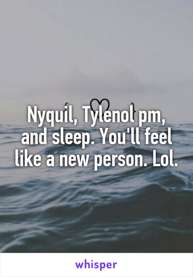 Nyquil, Tylenol pm, and sleep. You'll feel like a new person. Lol.