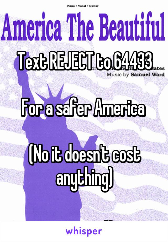 Text REJECT to 64433

For a safer America 

(No it doesn't cost anything)