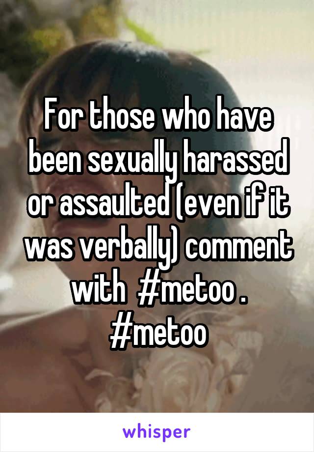 For those who have been sexually harassed or assaulted (even if it was verbally) comment with  #metoo .
#metoo