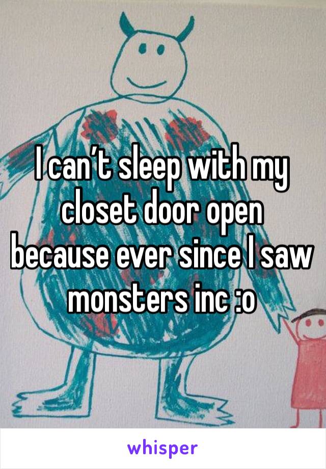 I can’t sleep with my closet door open because ever since I saw monsters inc :o