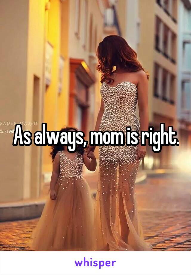 As always, mom is right.