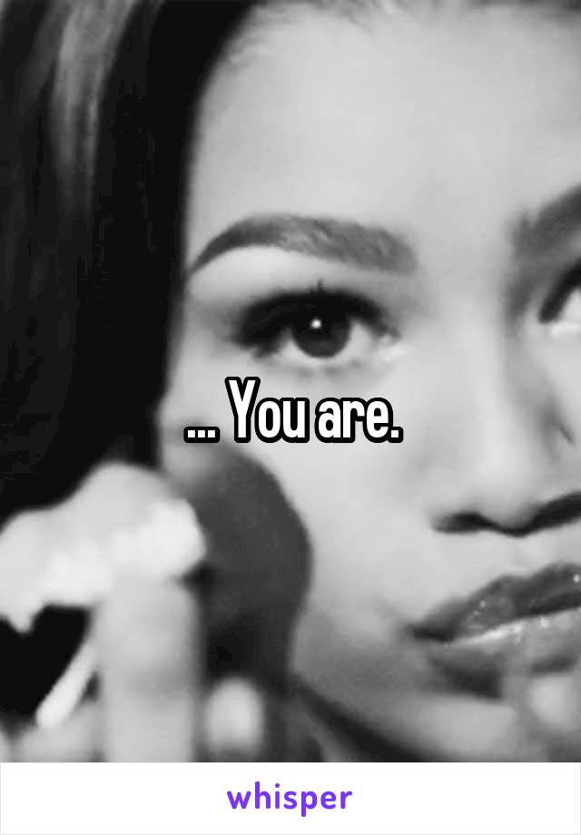 ... You are.