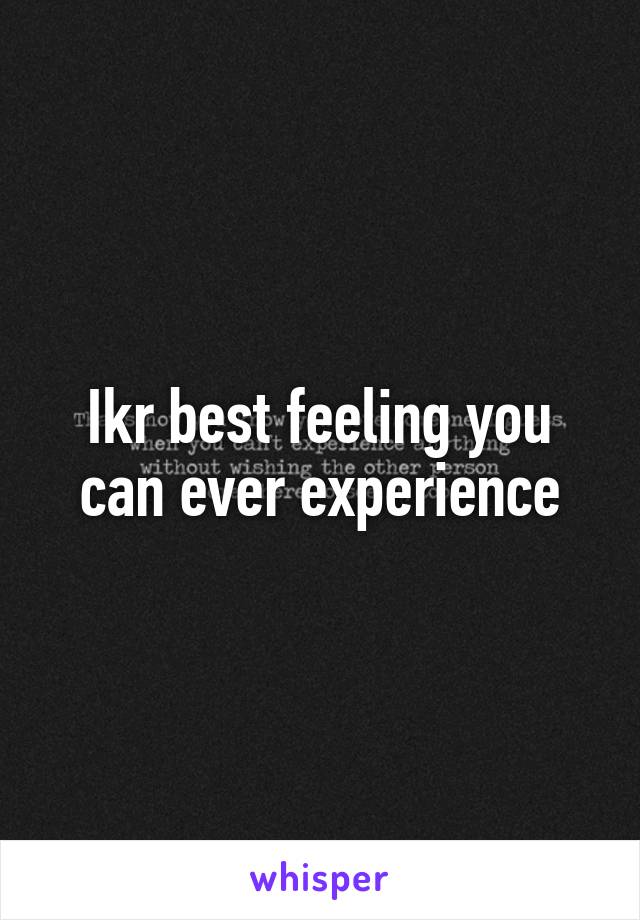Ikr best feeling you can ever experience