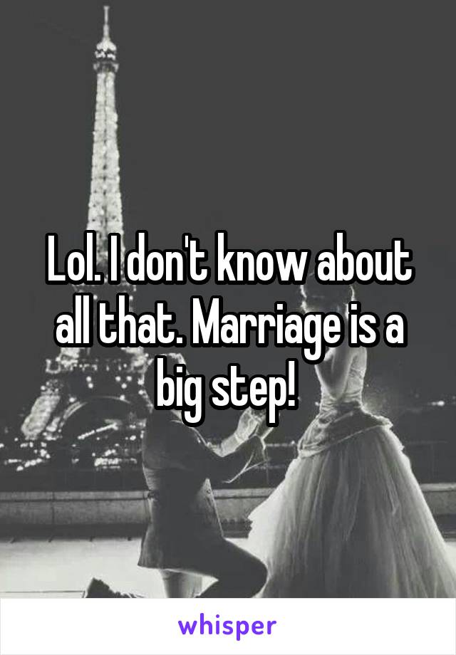 Lol. I don't know about all that. Marriage is a big step! 