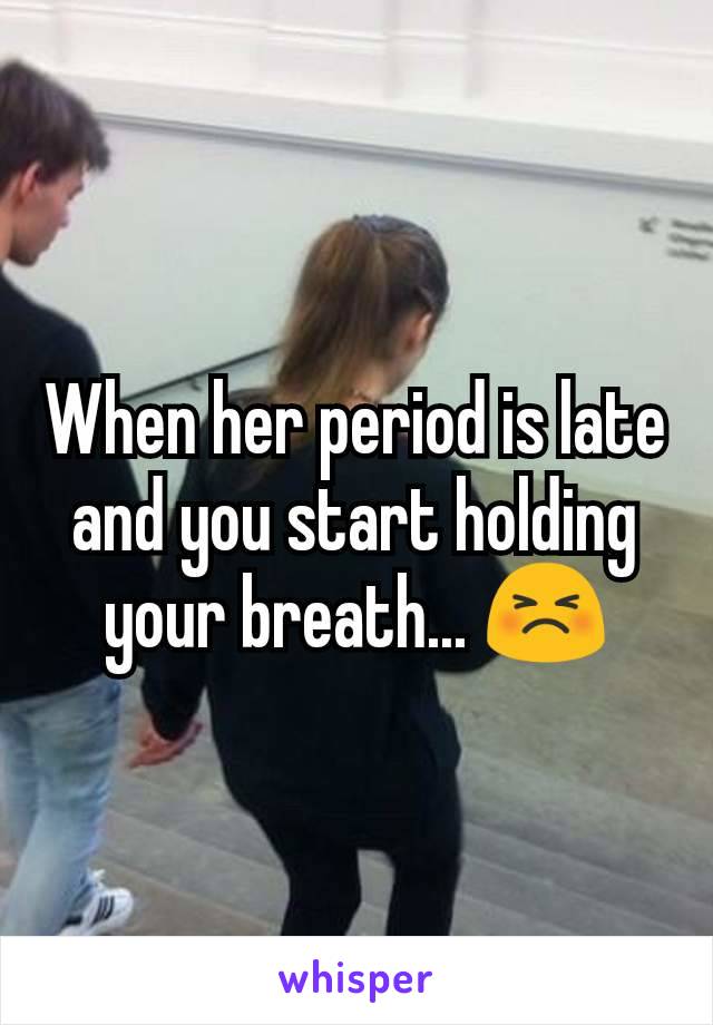When her period is late and you start holding your breath... 😣