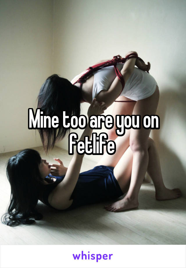 Mine too are you on fetlife 