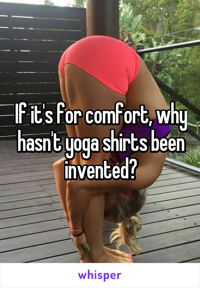 If it's for comfort, why hasn't yoga shirts been invented?
