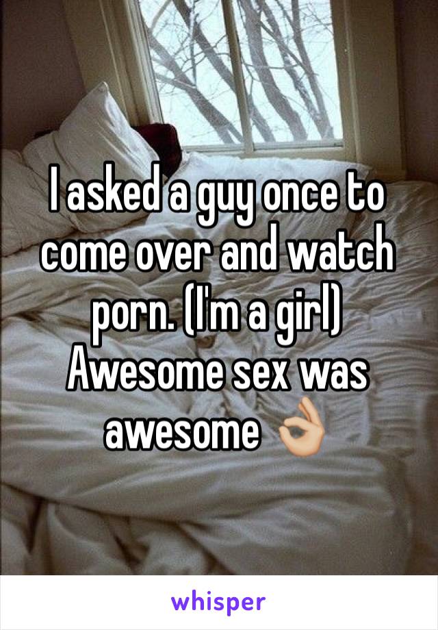 I asked a guy once to come over and watch porn. (I'm a girl)
Awesome sex was awesome 👌🏼