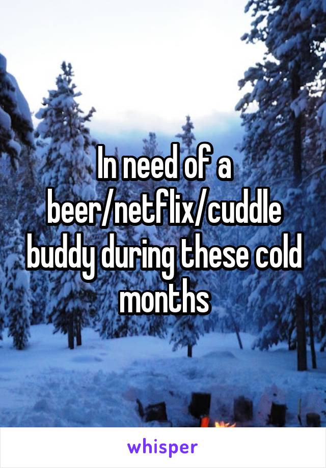 In need of a beer/netflix/cuddle buddy during these cold months