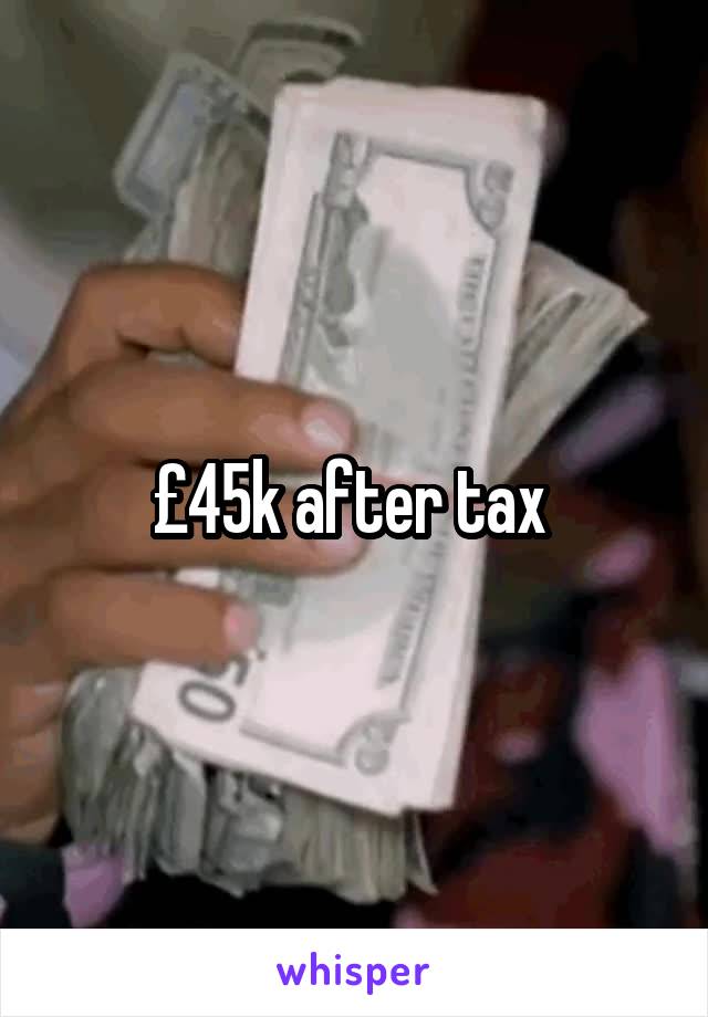 £45k after tax 
