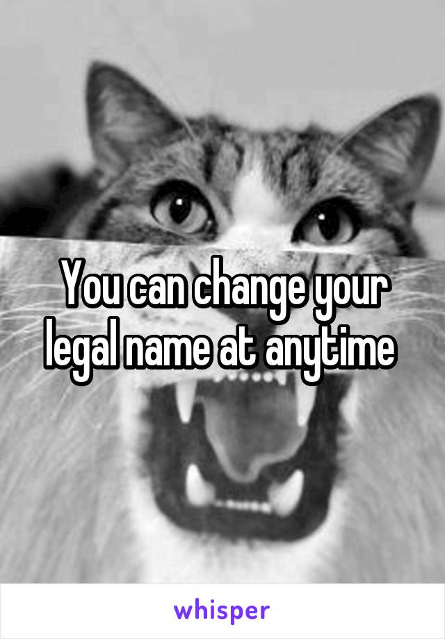 You can change your legal name at anytime 