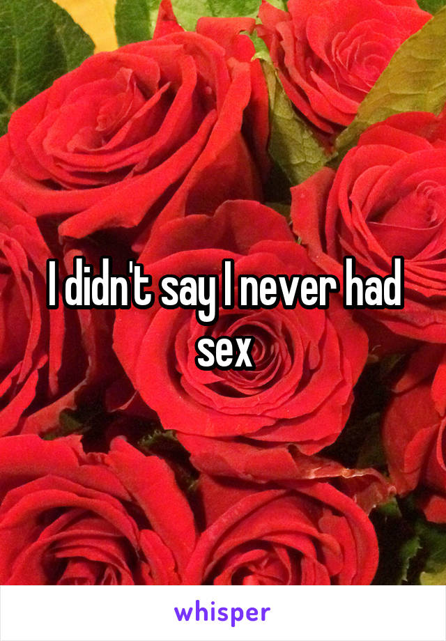 I didn't say I never had sex