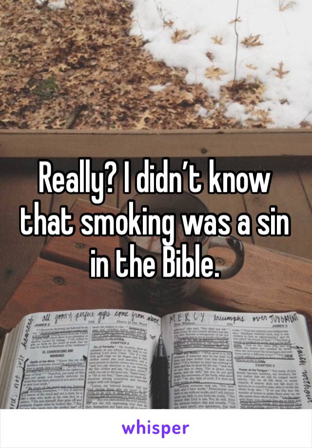 Really? I didn’t know that smoking was a sin in the Bible. 