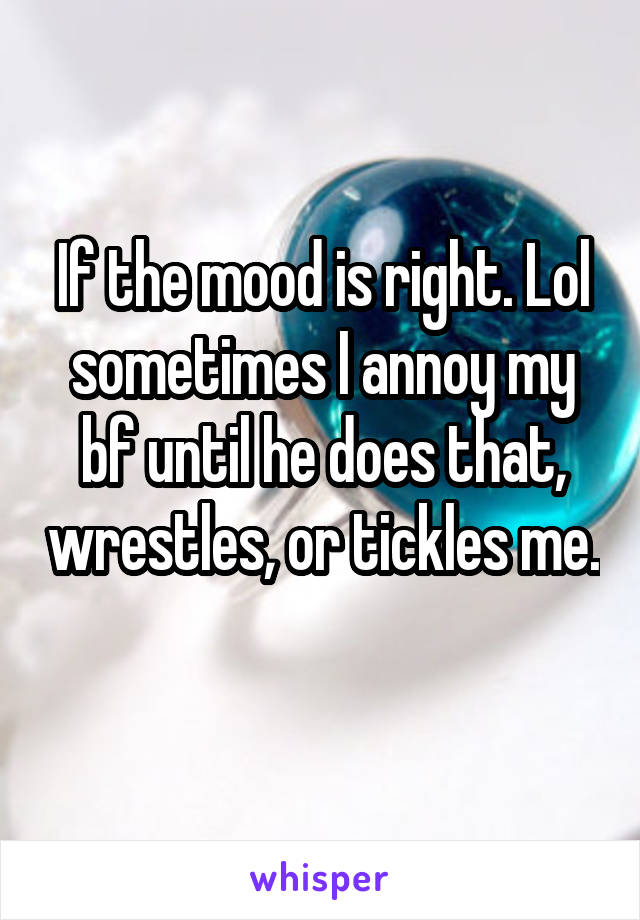 If the mood is right. Lol sometimes I annoy my bf until he does that, wrestles, or tickles me. 