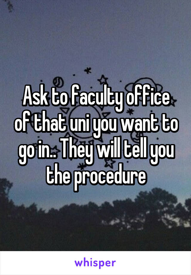 Ask to faculty office of that uni you want to go in.. They will tell you the procedure