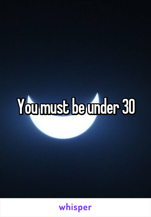You must be under 30