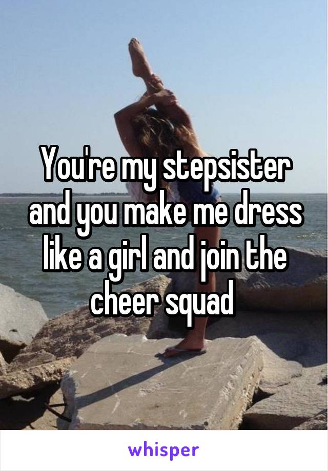 You're my stepsister and you make me dress like a girl and join the cheer squad 