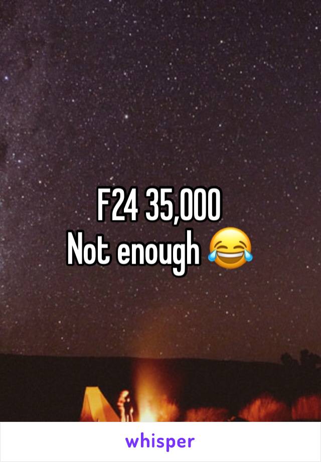 F24 35,000
Not enough 😂