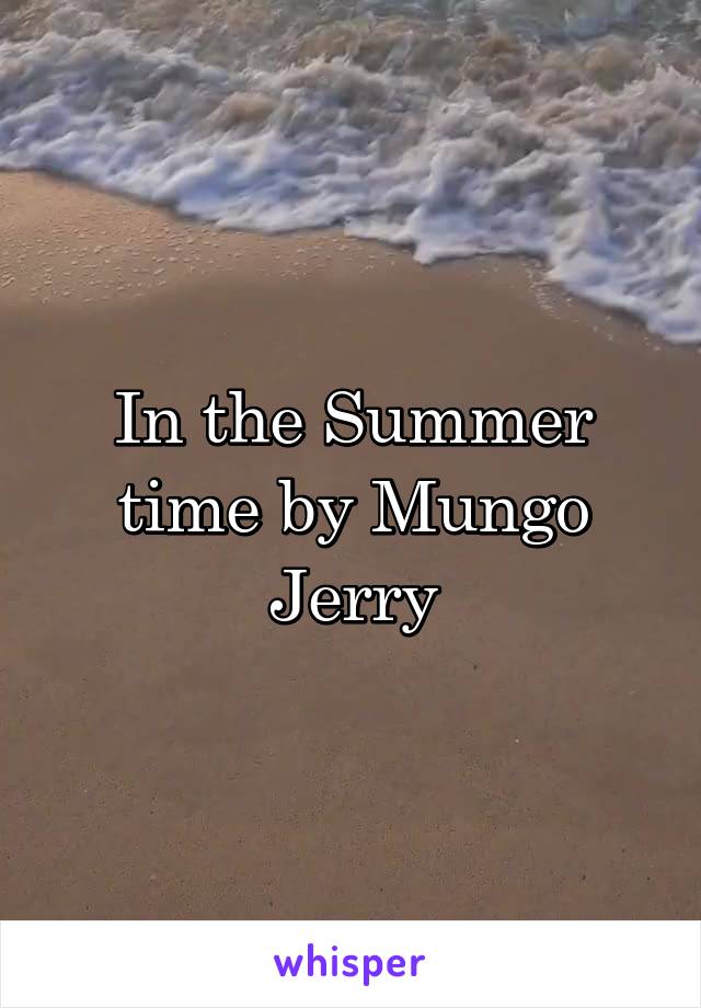 In the Summer time by Mungo Jerry