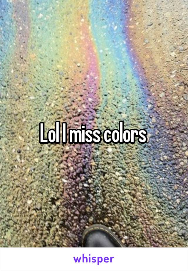 Lol I miss colors 