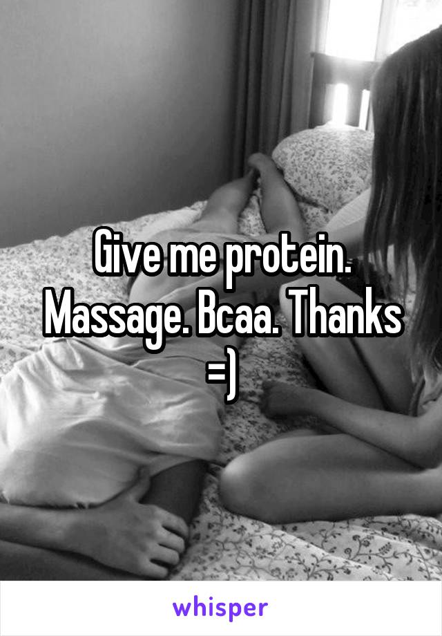 Give me protein. Massage. Bcaa. Thanks =)