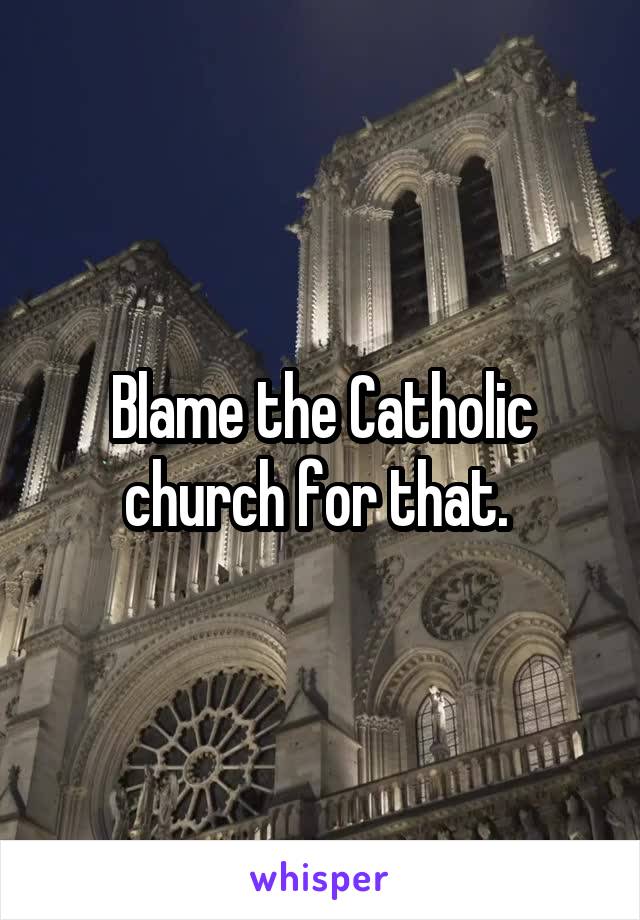 Blame the Catholic church for that. 