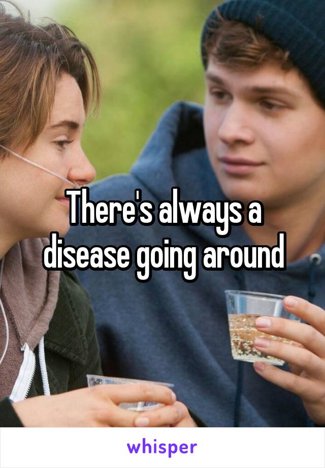 There's always a disease going around