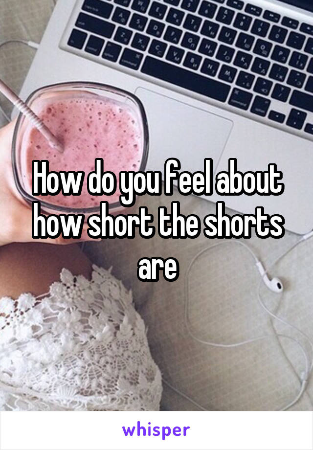 How do you feel about how short the shorts are