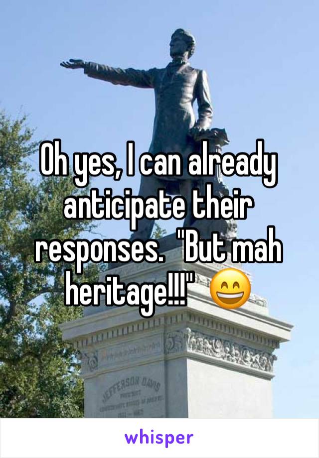 Oh yes, I can already anticipate their responses.  "But mah heritage!!!"  😄