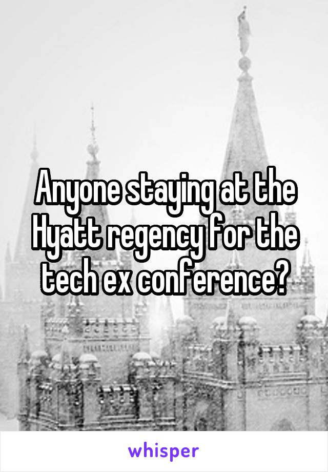 Anyone staying at the Hyatt regency for the tech ex conference?