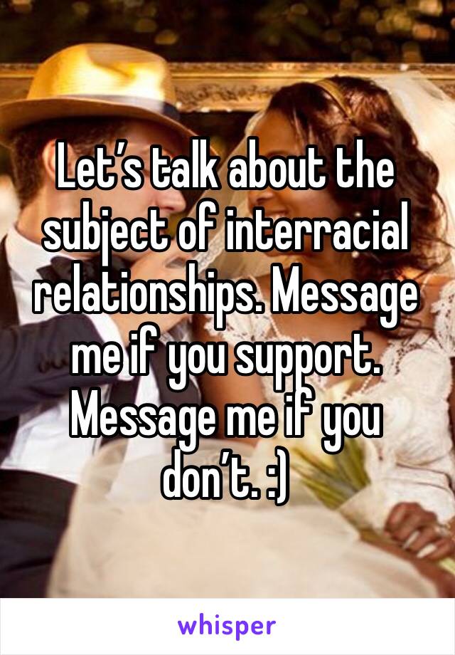 Let’s talk about the subject of interracial relationships. Message me if you support. Message me if you don’t. :) 
