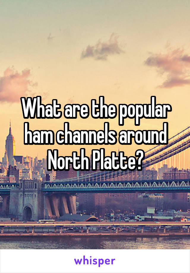 What are the popular ham channels around North Platte?