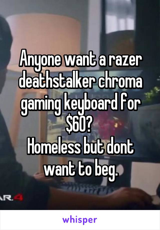 Anyone want a razer deathstalker chroma gaming keyboard for $60? 
Homeless but dont want to beg.