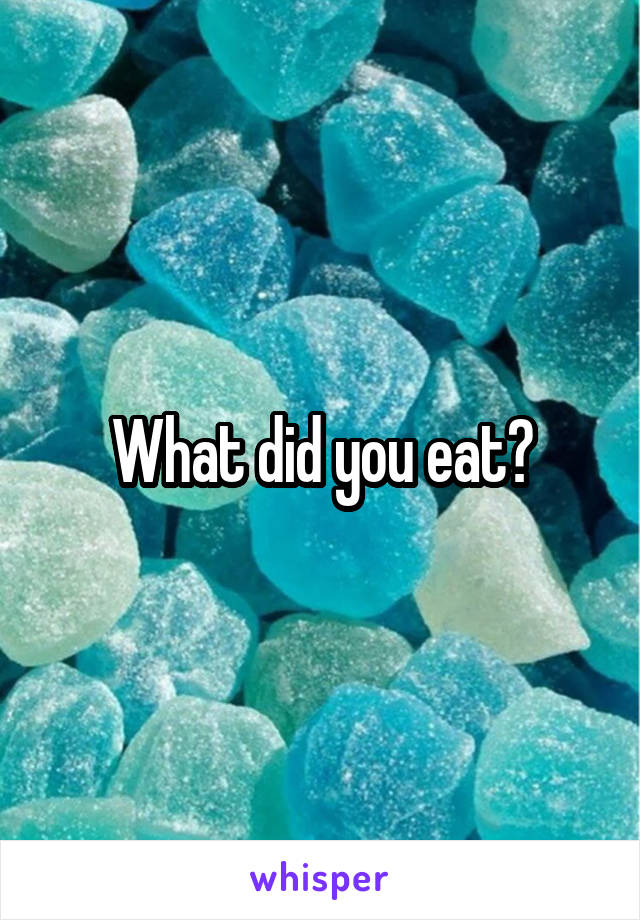 What did you eat?