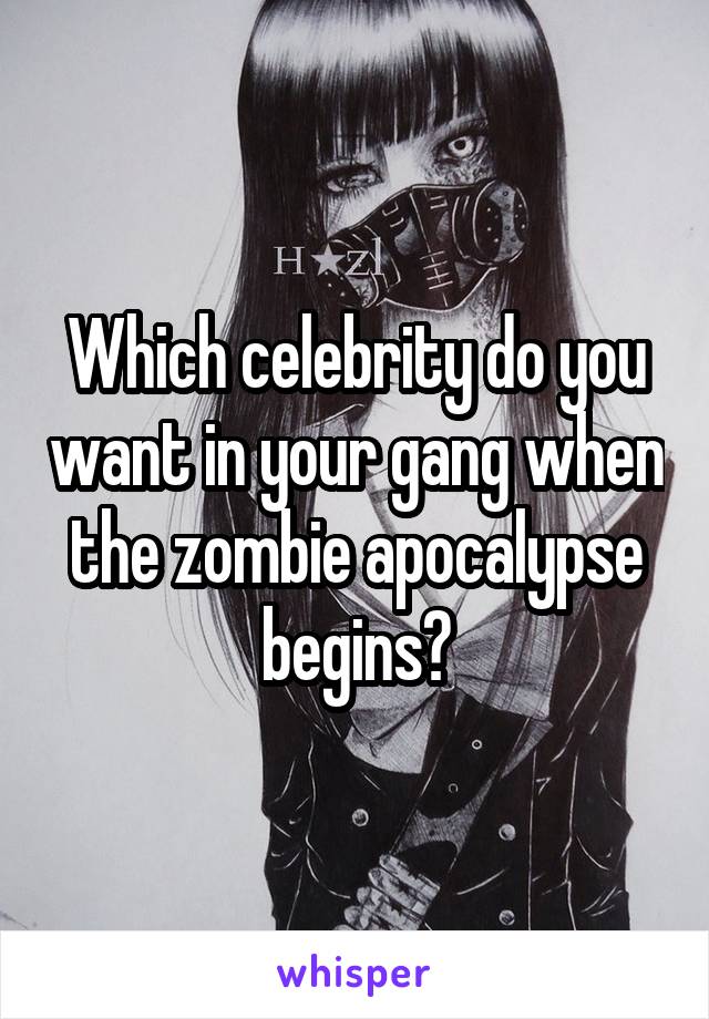 Which celebrity do you want in your gang when the zombie apocalypse begins?