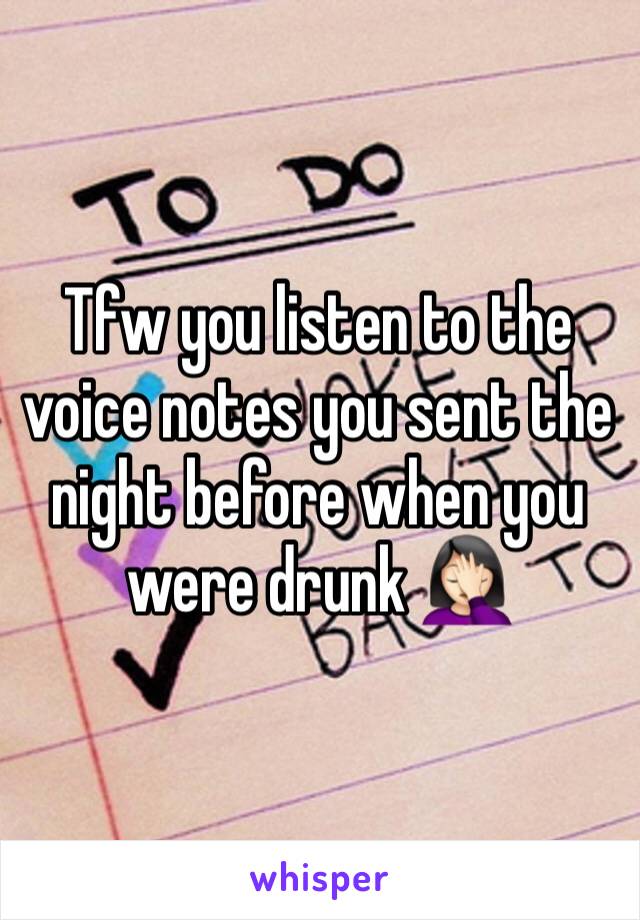 Tfw you listen to the voice notes you sent the night before when you were drunk 🤦🏻‍♀️